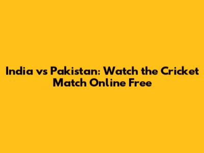 India vs Pakistan: Watch the Cricket Match Online Free