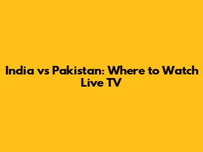 India vs Pakistan: Where to Watch Live TV