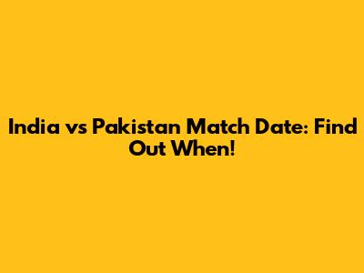 India vs Pakistan Match Date: Find Out When!
