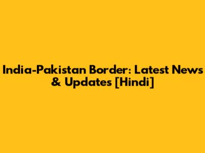 India-Pakistan Border: Latest News & Updates [Hindi]