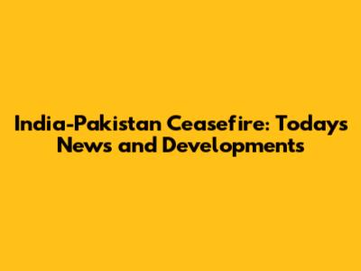 India-Pakistan Ceasefire: Today's News and Developments