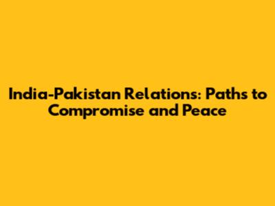 India-Pakistan Relations: Paths to Compromise and Peace