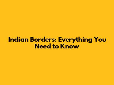 Indian Borders: Everything You Need to Know