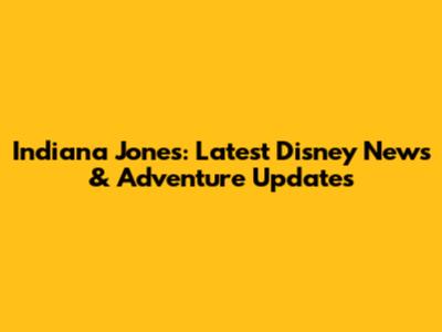Indiana Jones: Latest Disney News & Adventure Updates