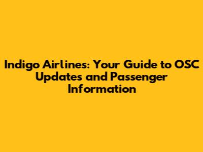 Indigo Airlines: Your Guide to OSC Updates and Passenger Information