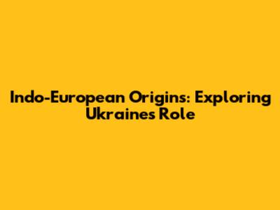 Indo-European Origins: Exploring Ukraine's Role