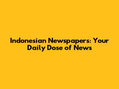 Indonesian Newspapers: Your Daily Dose of News