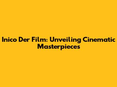 Inico Der Film: Unveiling Cinematic Masterpieces