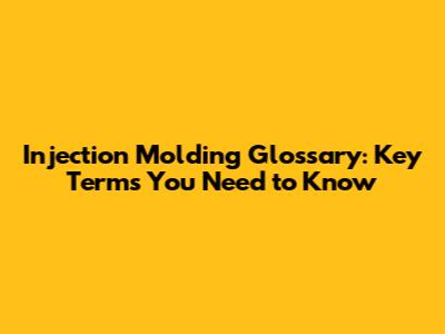 Injection Molding Glossary: Key Terms You Need to Know