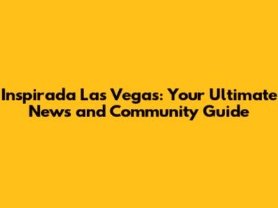 Inspirada Las Vegas: Your Ultimate News and Community Guide
