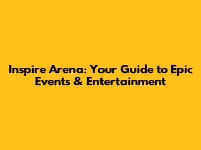 Inspire Arena: Your Guide to Epic Events & Entertainment
