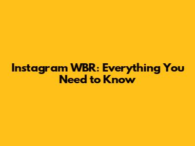 Instagram WBR: Everything You Need to Know