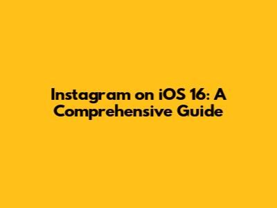 Instagram on iOS 16: A Comprehensive Guide