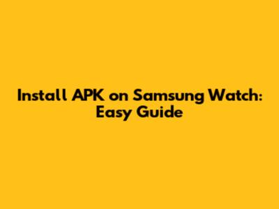 Install APK on Samsung Watch: Easy Guide