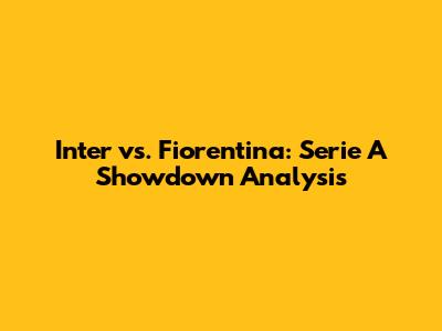 Inter vs. Fiorentina: Serie A Showdown Analysis