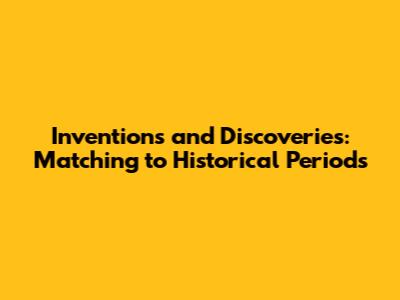Inventions and Discoveries: Matching to Historical Periods