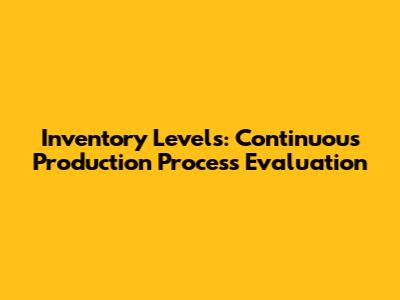 Inventory Levels: Continuous Production Process Evaluation