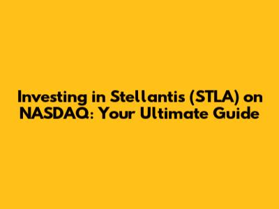 Investing in Stellantis (STLA) on NASDAQ: Your Ultimate Guide