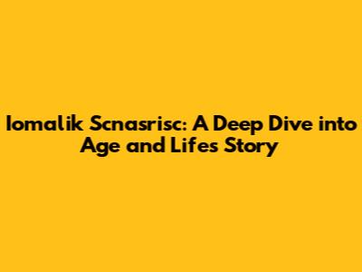 Iomalik Scnasrisc: A Deep Dive into Age and Life's Story