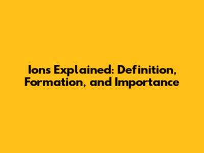 Ions Explained: Definition, Formation, and Importance