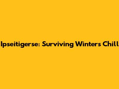 Ipseitigerse: Surviving Winter's Chill