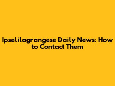 Ipselilagrangese Daily News: How to Contact Them