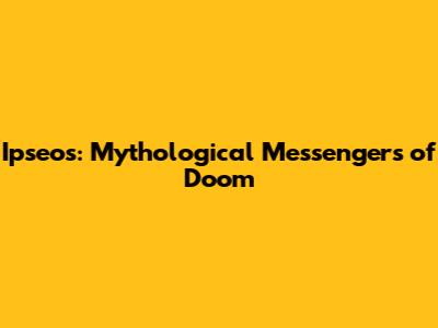 Ipseos: Mythological Messengers of Doom