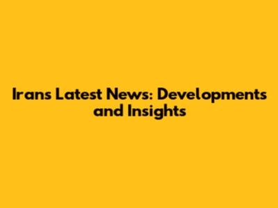 Iran's Latest News: Developments and Insights