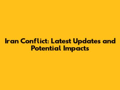 Iran Conflict: Latest Updates and Potential Impacts