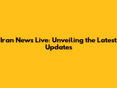 Iran News Live: Unveiling the Latest Updates