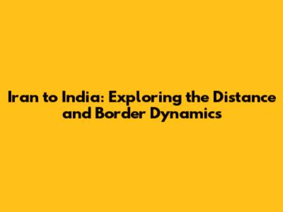 Iran to India: Exploring the Distance and Border Dynamics