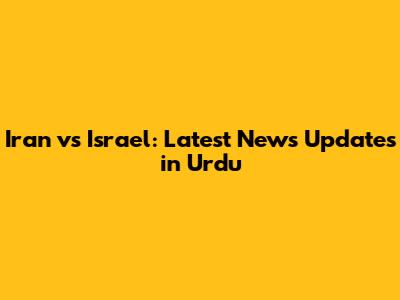 Iran vs Israel: Latest News Updates in Urdu