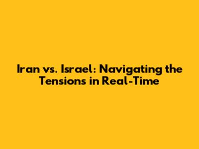 Iran vs. Israel: Navigating the Tensions in Real-Time