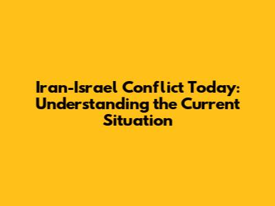 Iran-Israel Conflict Today: Understanding the Current Situation