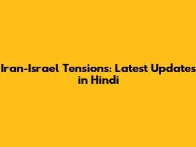 Iran-Israel Tensions: Latest Updates in Hindi