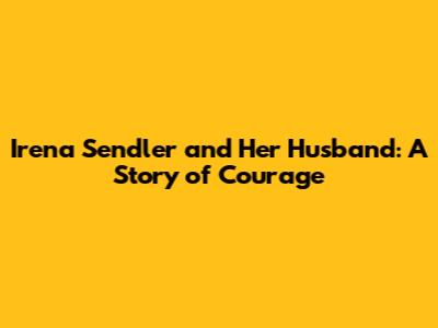 Irena Sendler and Her Husband: A Story of Courage
