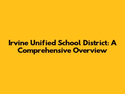 Irvine Unified School District: A Comprehensive Overview