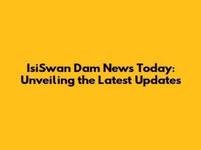 IsiSwan Dam News Today: Unveiling the Latest Updates