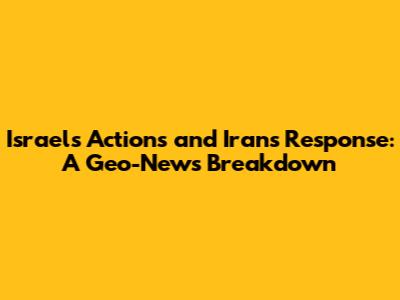 Israel's Actions and Iran's Response: A Geo-News Breakdown