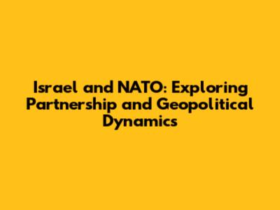 Israel and NATO: Exploring Partnership and Geopolitical Dynamics