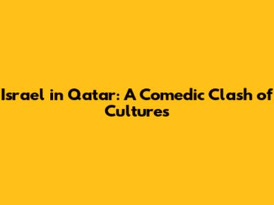 Israel in Qatar: A Comedic Clash of Cultures