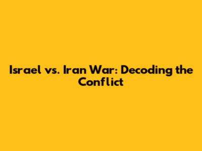 Israel vs. Iran War: Decoding the Conflict