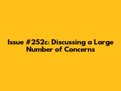 Issue #252c: Discussing a Large Number of Concerns