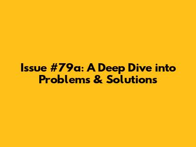 Issue #79a: A Deep Dive into Problems & Solutions