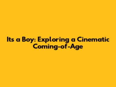 It's a Boy: Exploring a Cinematic Coming-of-Age
