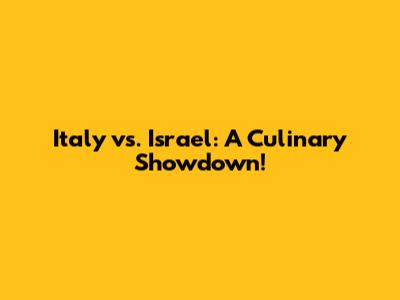Italy vs. Israel: A Culinary Showdown!