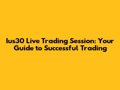 Ius30 Live Trading Session: Your Guide to Successful Trading