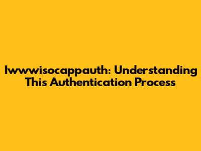 Iwwwisocappauth: Understanding This Authentication Process