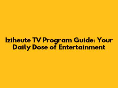 Iziheute TV Program Guide: Your Daily Dose of Entertainment