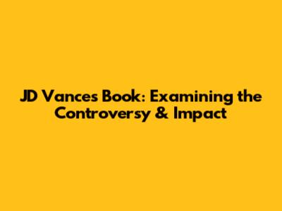 JD Vance's Book: Examining the Controversy & Impact